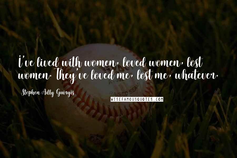 Stephen Adly Guirgis Quotes: I've lived with women, loved women, lost women. They've loved me, lost me, whatever.