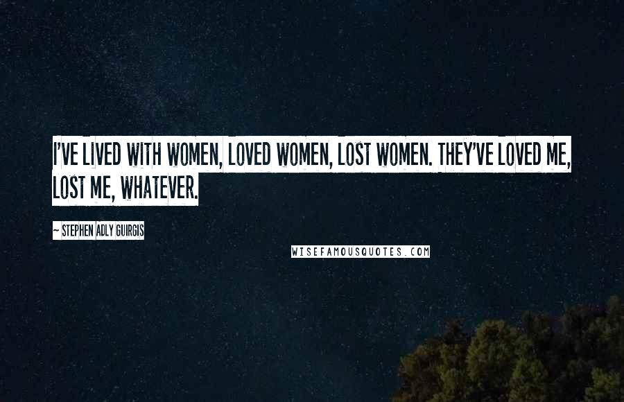 Stephen Adly Guirgis Quotes: I've lived with women, loved women, lost women. They've loved me, lost me, whatever.