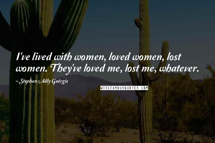 Stephen Adly Guirgis Quotes: I've lived with women, loved women, lost women. They've loved me, lost me, whatever.