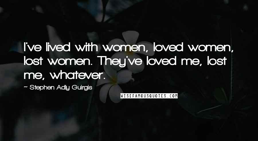 Stephen Adly Guirgis Quotes: I've lived with women, loved women, lost women. They've loved me, lost me, whatever.