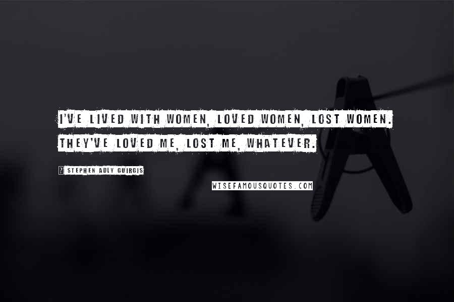 Stephen Adly Guirgis Quotes: I've lived with women, loved women, lost women. They've loved me, lost me, whatever.