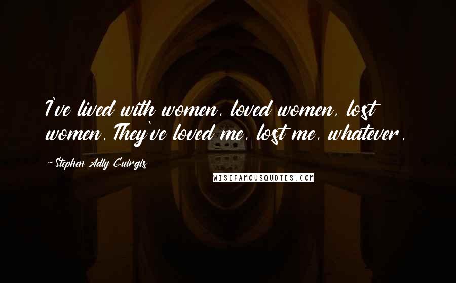 Stephen Adly Guirgis Quotes: I've lived with women, loved women, lost women. They've loved me, lost me, whatever.