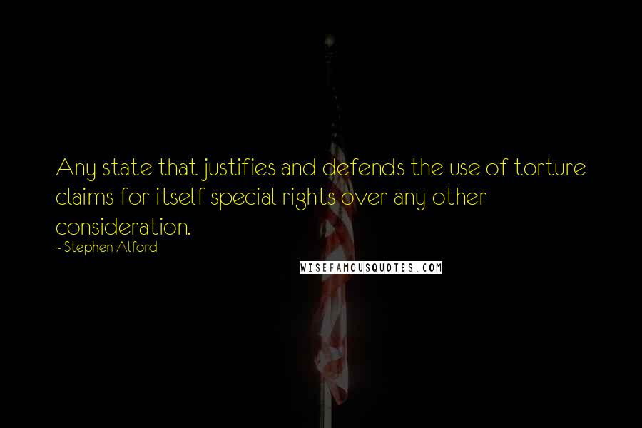 Stephen Alford Quotes: Any state that justifies and defends the use of torture claims for itself special rights over any other consideration.