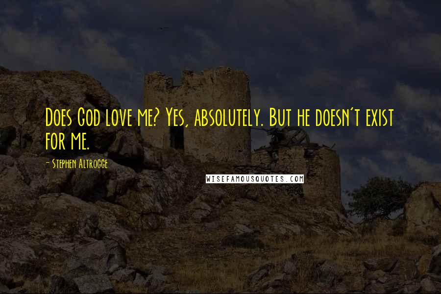 Stephen Altrogge Quotes: Does God love me? Yes, absolutely. But he doesn't exist for me.