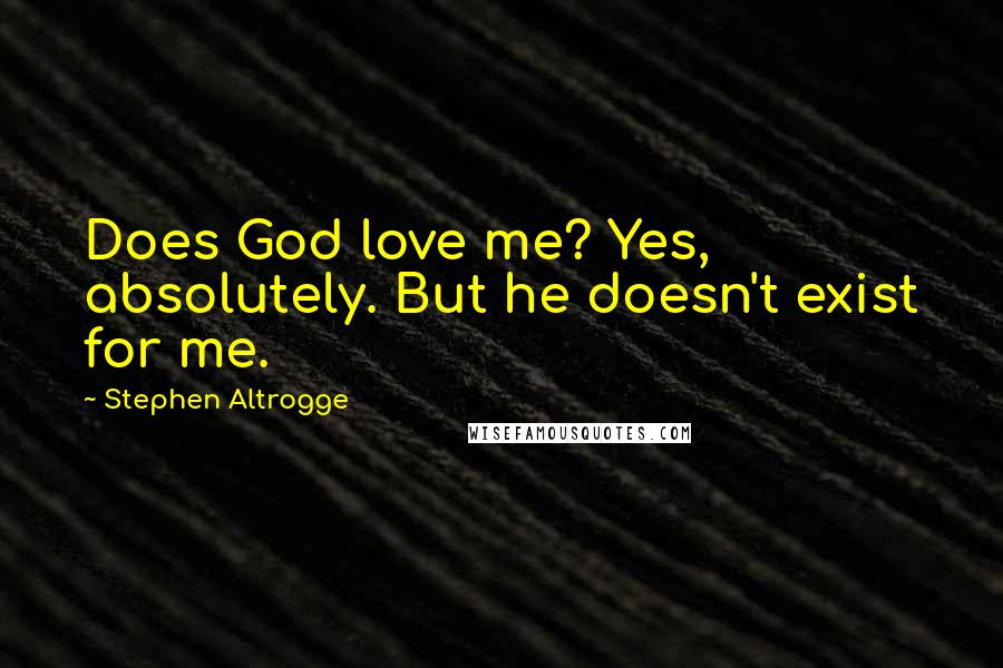 Stephen Altrogge Quotes: Does God love me? Yes, absolutely. But he doesn't exist for me.