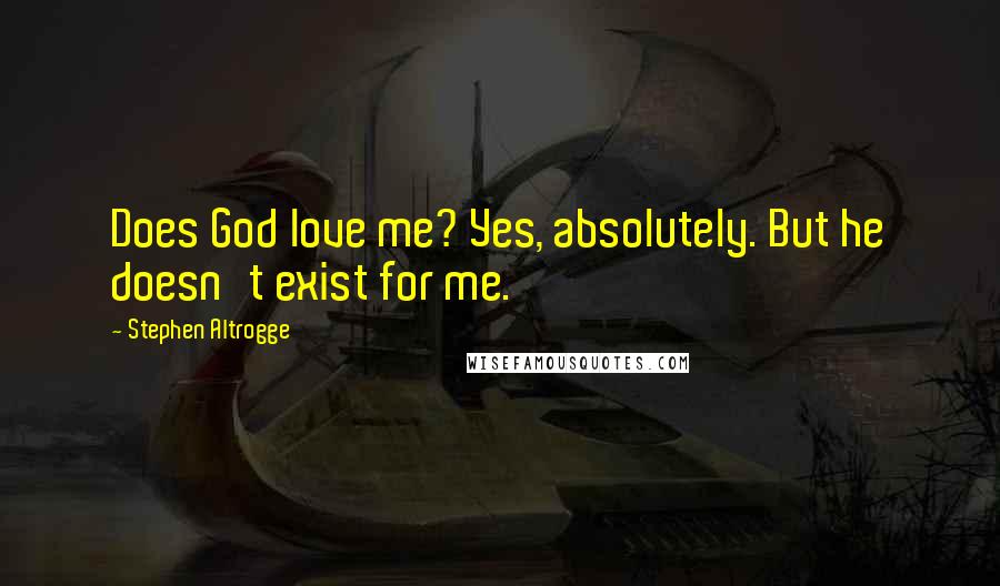 Stephen Altrogge Quotes: Does God love me? Yes, absolutely. But he doesn't exist for me.