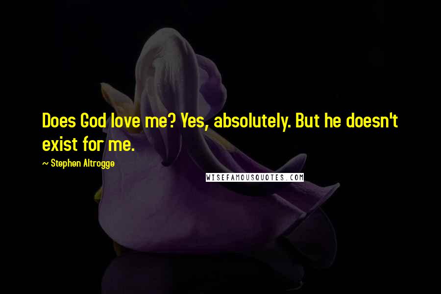 Stephen Altrogge Quotes: Does God love me? Yes, absolutely. But he doesn't exist for me.