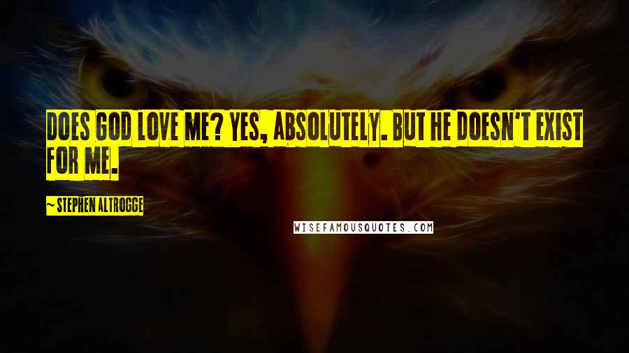 Stephen Altrogge Quotes: Does God love me? Yes, absolutely. But he doesn't exist for me.