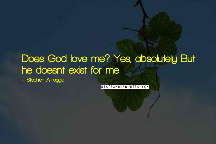 Stephen Altrogge Quotes: Does God love me? Yes, absolutely. But he doesn't exist for me.