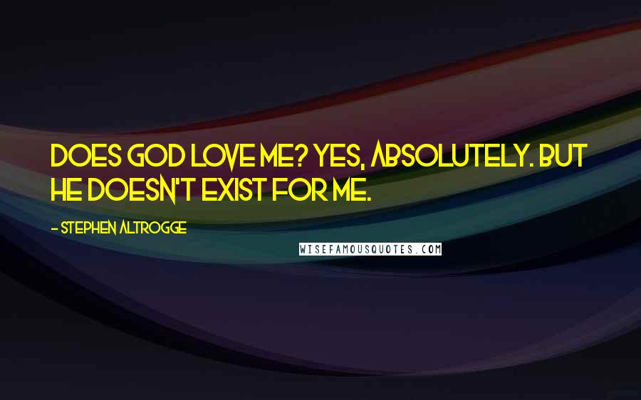 Stephen Altrogge Quotes: Does God love me? Yes, absolutely. But he doesn't exist for me.