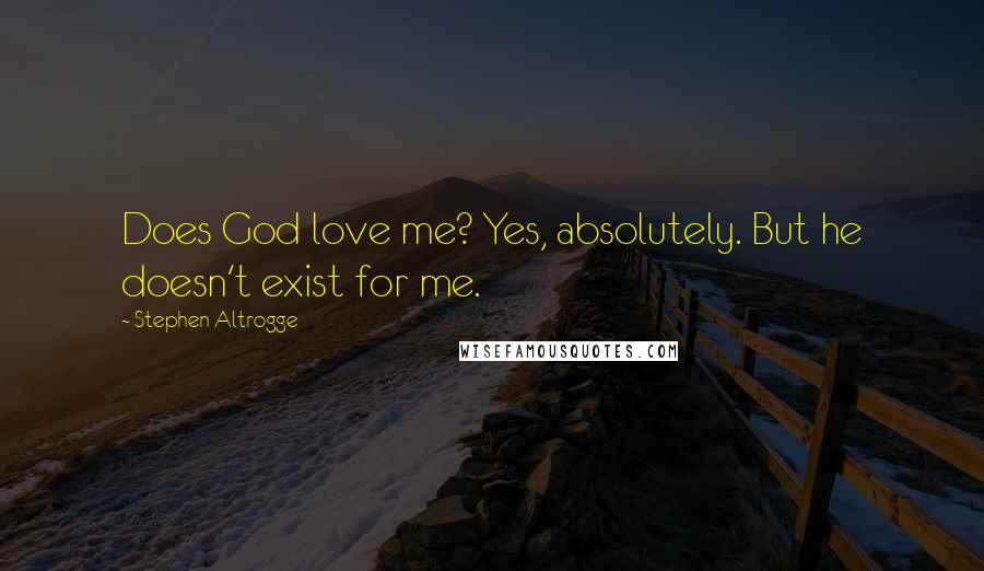 Stephen Altrogge Quotes: Does God love me? Yes, absolutely. But he doesn't exist for me.