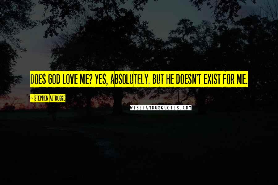 Stephen Altrogge Quotes: Does God love me? Yes, absolutely. But he doesn't exist for me.