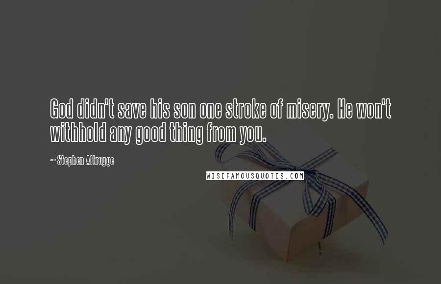 Stephen Altrogge Quotes: God didn't save his son one stroke of misery. He won't withhold any good thing from you.