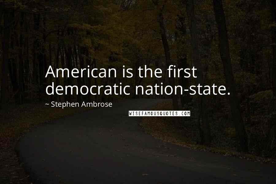 Stephen Ambrose Quotes: American is the first democratic nation-state.