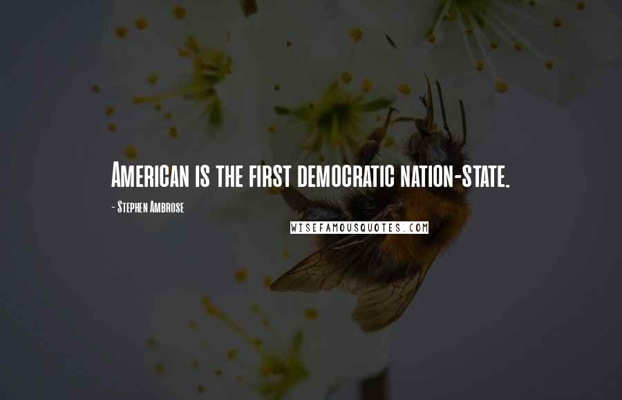 Stephen Ambrose Quotes: American is the first democratic nation-state.