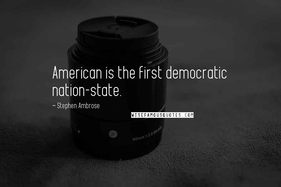 Stephen Ambrose Quotes: American is the first democratic nation-state.