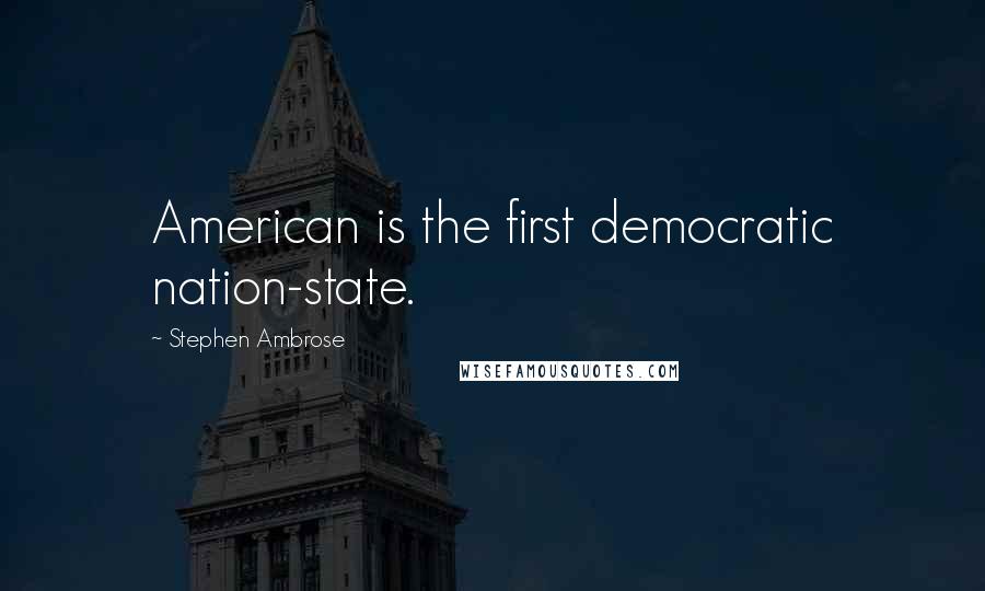 Stephen Ambrose Quotes: American is the first democratic nation-state.
