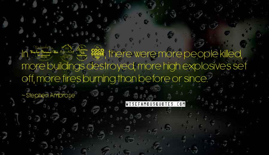 Stephen Ambrose Quotes: In 1945, there were more people killed, more buildings destroyed, more high explosives set off, more fires burning than before or since.