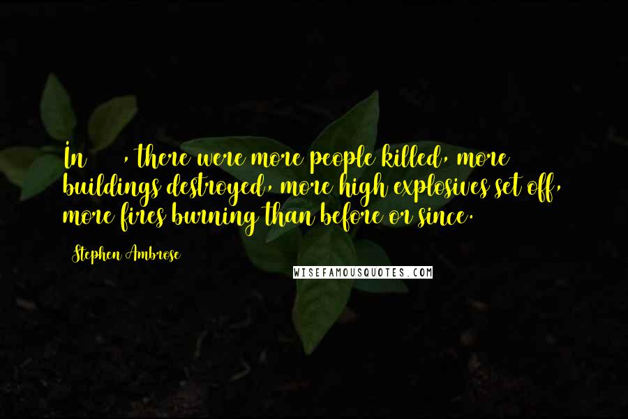 Stephen Ambrose Quotes: In 1945, there were more people killed, more buildings destroyed, more high explosives set off, more fires burning than before or since.