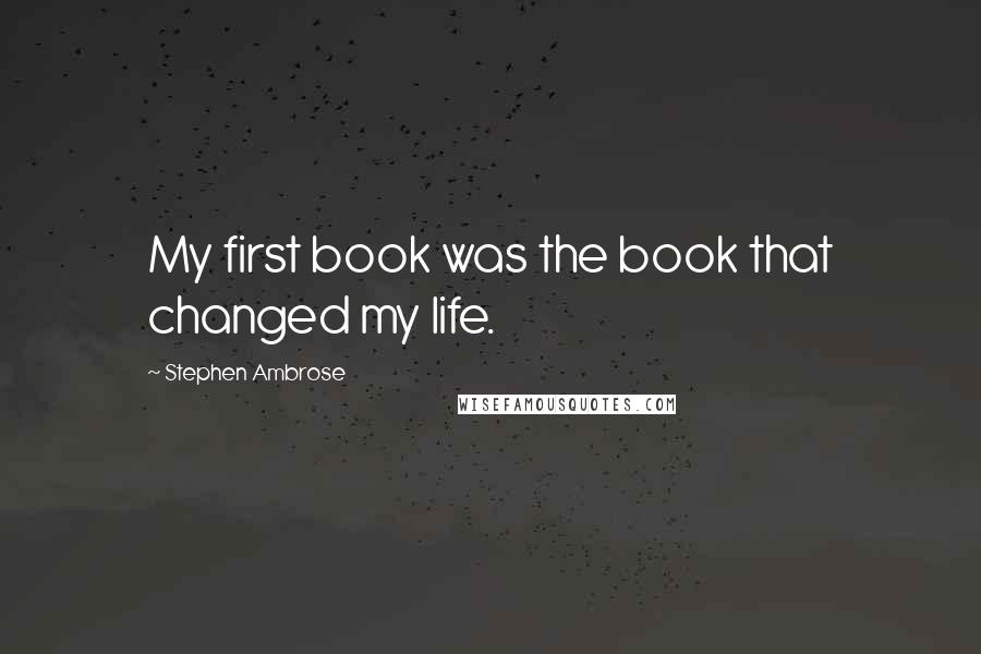 Stephen Ambrose Quotes: My first book was the book that changed my life.