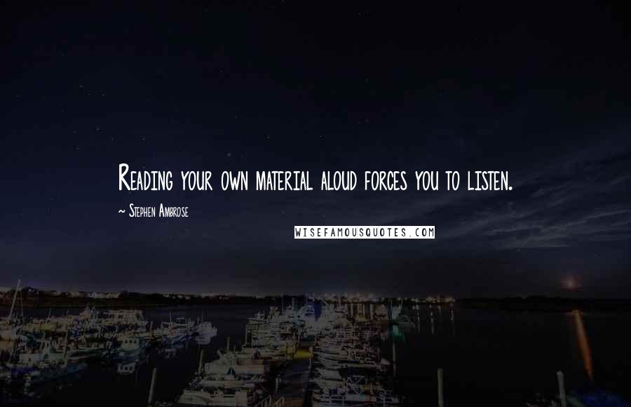 Stephen Ambrose Quotes: Reading your own material aloud forces you to listen.