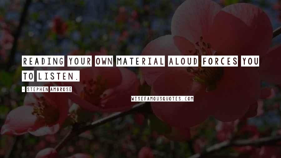 Stephen Ambrose Quotes: Reading your own material aloud forces you to listen.