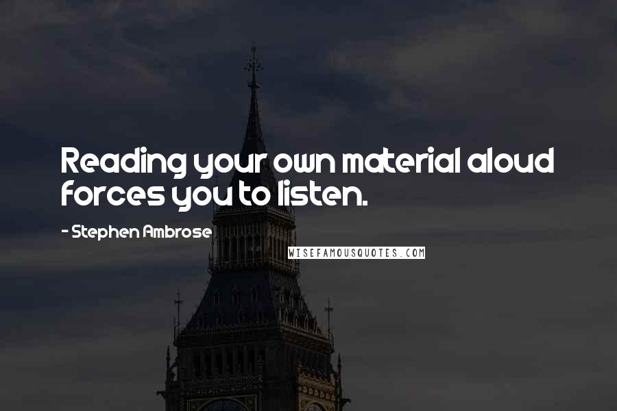 Stephen Ambrose Quotes: Reading your own material aloud forces you to listen.