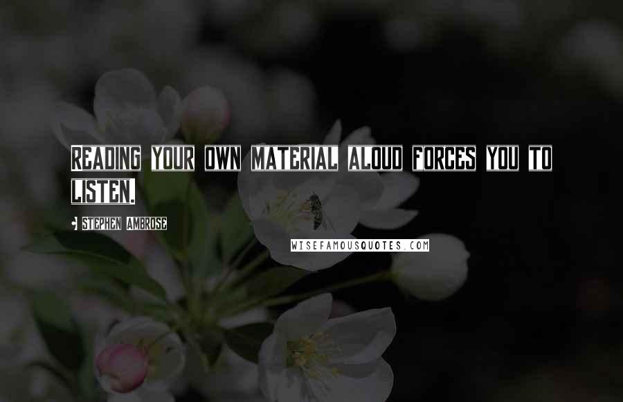 Stephen Ambrose Quotes: Reading your own material aloud forces you to listen.