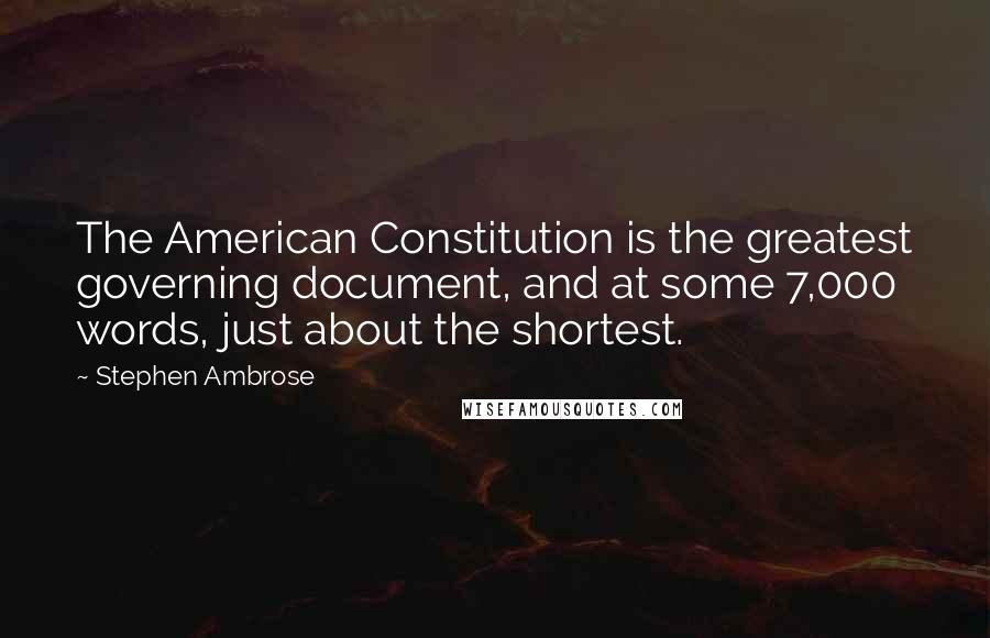 Stephen Ambrose Quotes: The American Constitution is the greatest governing document, and at some 7,000 words, just about the shortest.