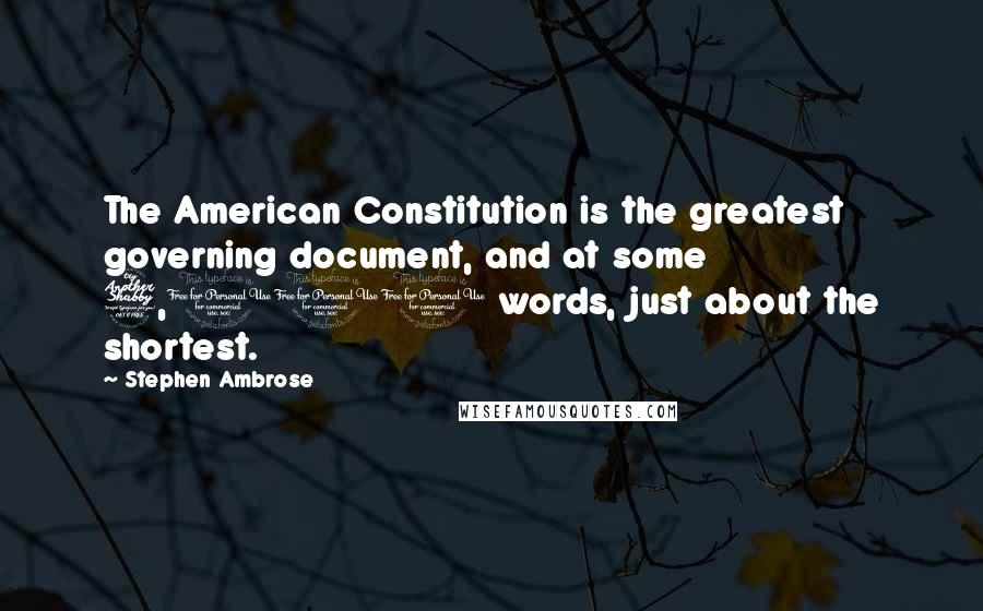 Stephen Ambrose Quotes: The American Constitution is the greatest governing document, and at some 7,000 words, just about the shortest.