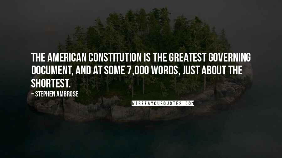 Stephen Ambrose Quotes: The American Constitution is the greatest governing document, and at some 7,000 words, just about the shortest.