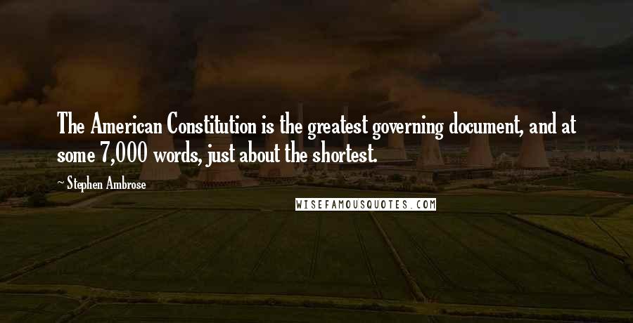 Stephen Ambrose Quotes: The American Constitution is the greatest governing document, and at some 7,000 words, just about the shortest.