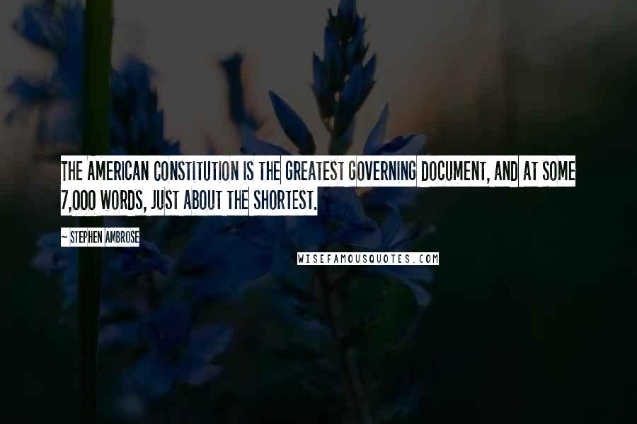 Stephen Ambrose Quotes: The American Constitution is the greatest governing document, and at some 7,000 words, just about the shortest.