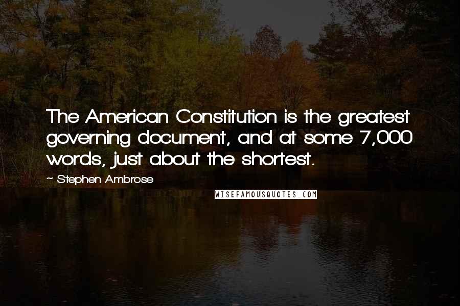 Stephen Ambrose Quotes: The American Constitution is the greatest governing document, and at some 7,000 words, just about the shortest.