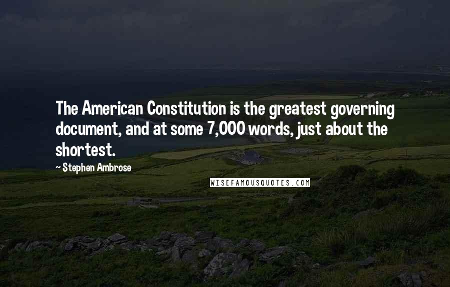 Stephen Ambrose Quotes: The American Constitution is the greatest governing document, and at some 7,000 words, just about the shortest.