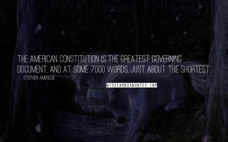 Stephen Ambrose Quotes: The American Constitution is the greatest governing document, and at some 7,000 words, just about the shortest.