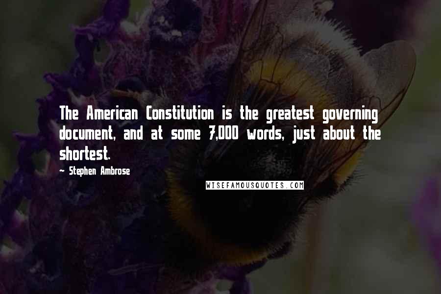 Stephen Ambrose Quotes: The American Constitution is the greatest governing document, and at some 7,000 words, just about the shortest.