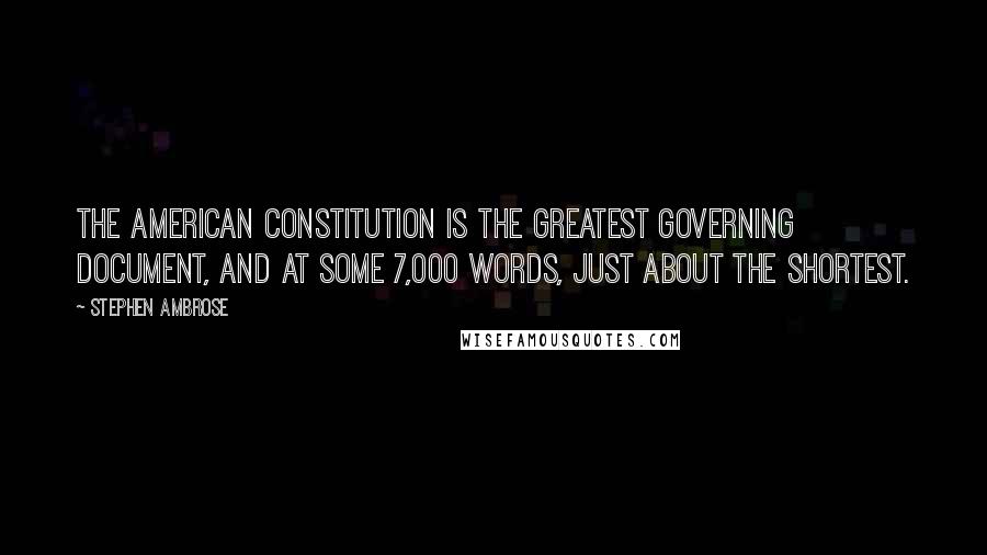 Stephen Ambrose Quotes: The American Constitution is the greatest governing document, and at some 7,000 words, just about the shortest.