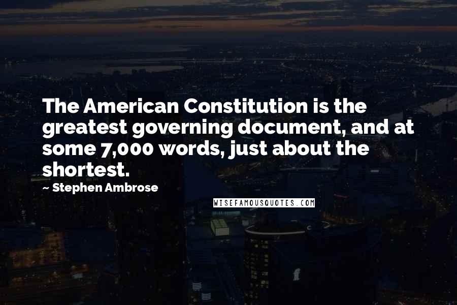 Stephen Ambrose Quotes: The American Constitution is the greatest governing document, and at some 7,000 words, just about the shortest.