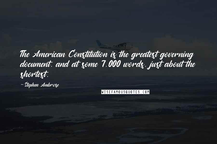 Stephen Ambrose Quotes: The American Constitution is the greatest governing document, and at some 7,000 words, just about the shortest.