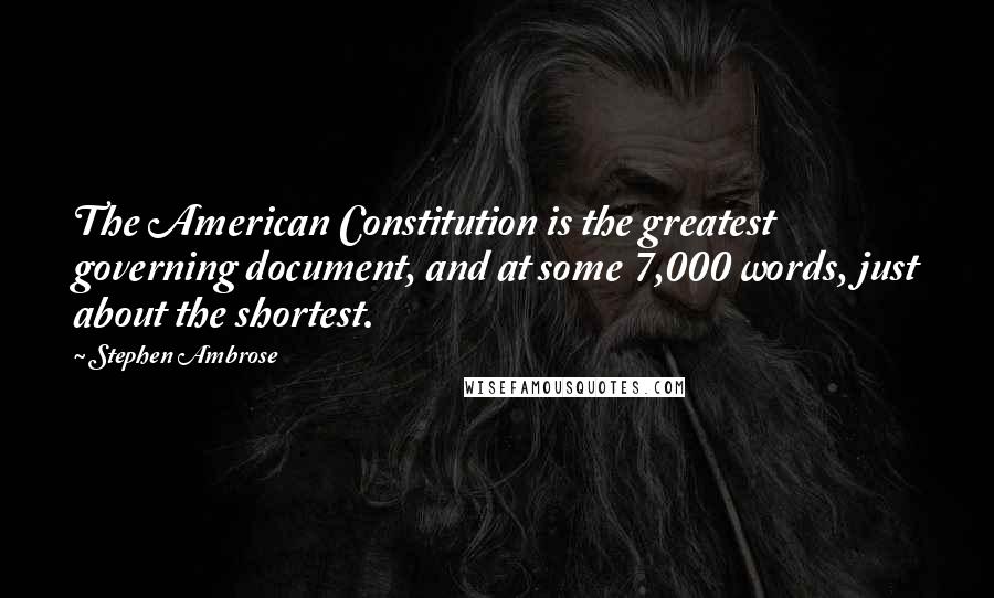 Stephen Ambrose Quotes: The American Constitution is the greatest governing document, and at some 7,000 words, just about the shortest.