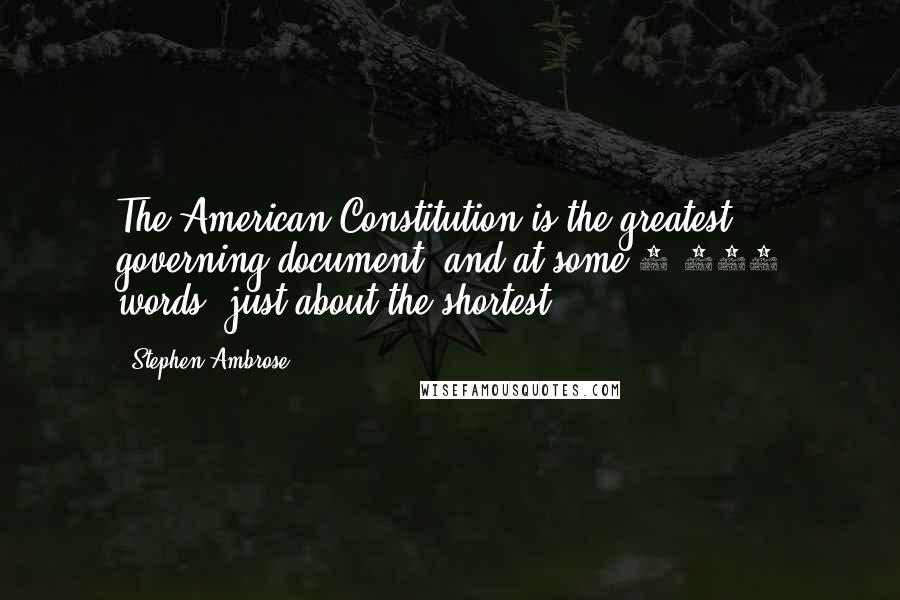 Stephen Ambrose Quotes: The American Constitution is the greatest governing document, and at some 7,000 words, just about the shortest.