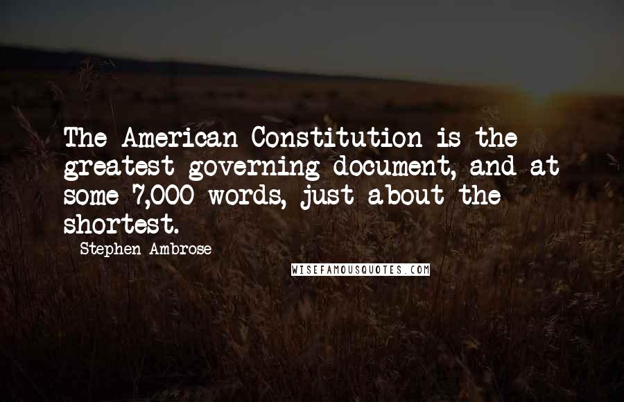 Stephen Ambrose Quotes: The American Constitution is the greatest governing document, and at some 7,000 words, just about the shortest.