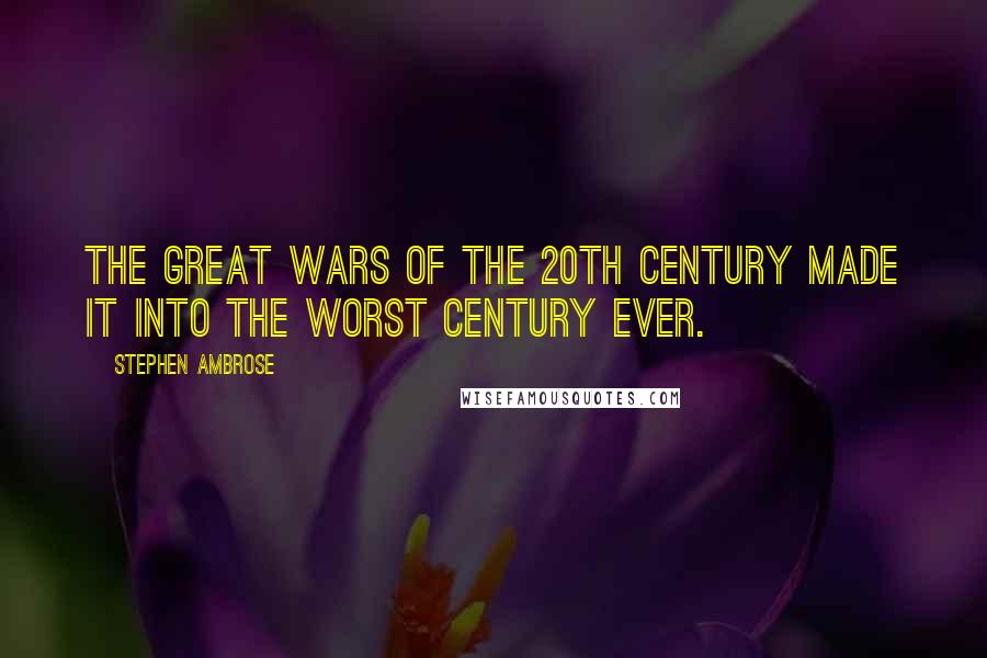 Stephen Ambrose Quotes: The great wars of the 20th Century made it into the worst Century ever.