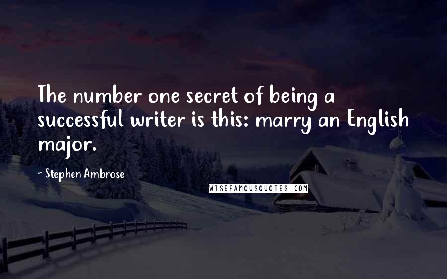 Stephen Ambrose Quotes: The number one secret of being a successful writer is this: marry an English major.