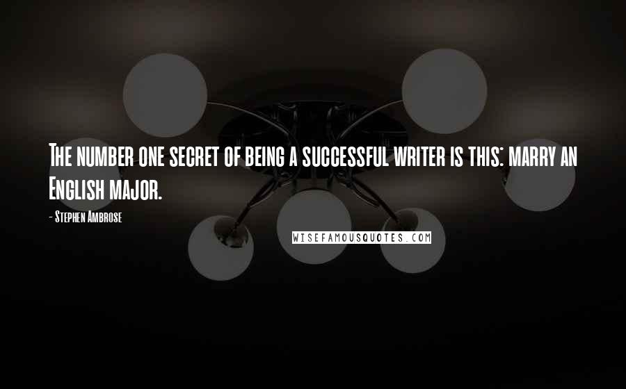 Stephen Ambrose Quotes: The number one secret of being a successful writer is this: marry an English major.