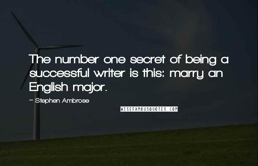 Stephen Ambrose Quotes: The number one secret of being a successful writer is this: marry an English major.