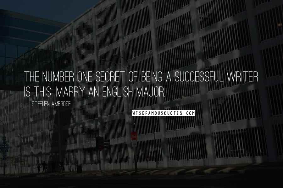 Stephen Ambrose Quotes: The number one secret of being a successful writer is this: marry an English major.