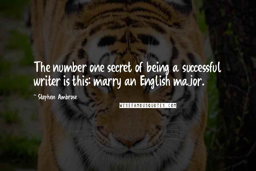 Stephen Ambrose Quotes: The number one secret of being a successful writer is this: marry an English major.