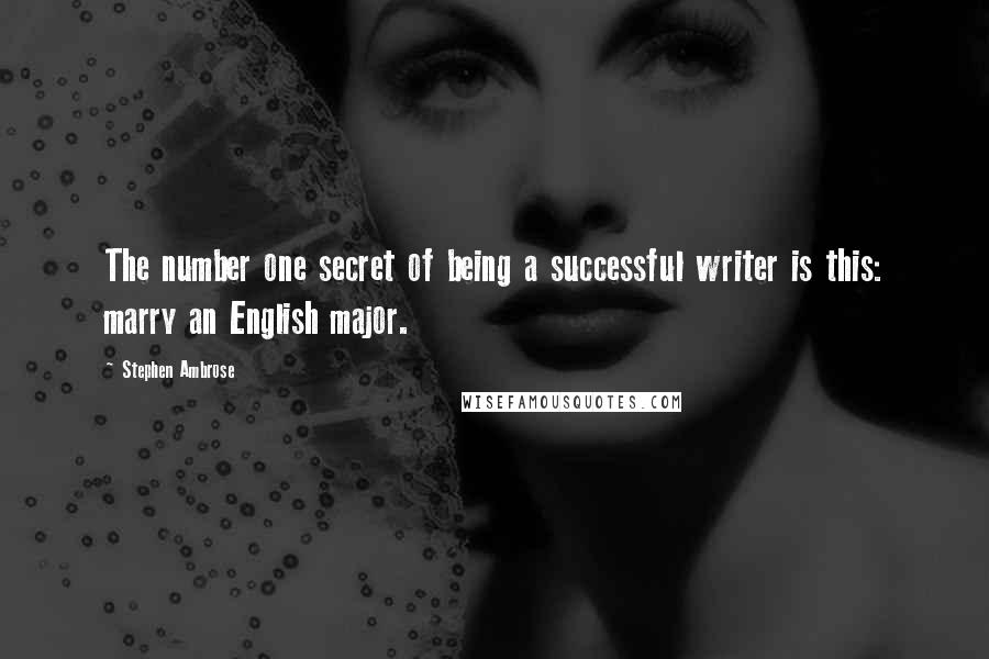 Stephen Ambrose Quotes: The number one secret of being a successful writer is this: marry an English major.
